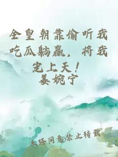 全皇朝靠偷听我吃瓜躺赢,将我宠上天!