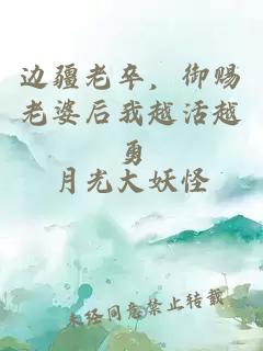 边疆老卒,御赐老婆后我越活越勇